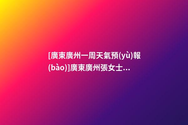 [廣東廣州一周天氣預(yù)報(bào)]廣東廣州張女士為新生狗寶寶取名財(cái)富型套餐-第1張-公司起名-玄機(jī)派